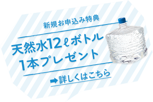 新規お申込み特典 天然水12ボトル1本プレゼント 詳しくはこちら