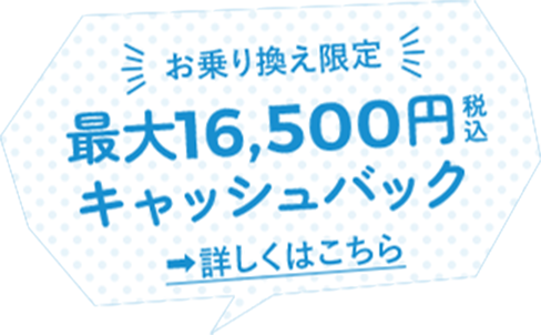 お乗り換え限定 最大16,500円税込 キャッシュバック