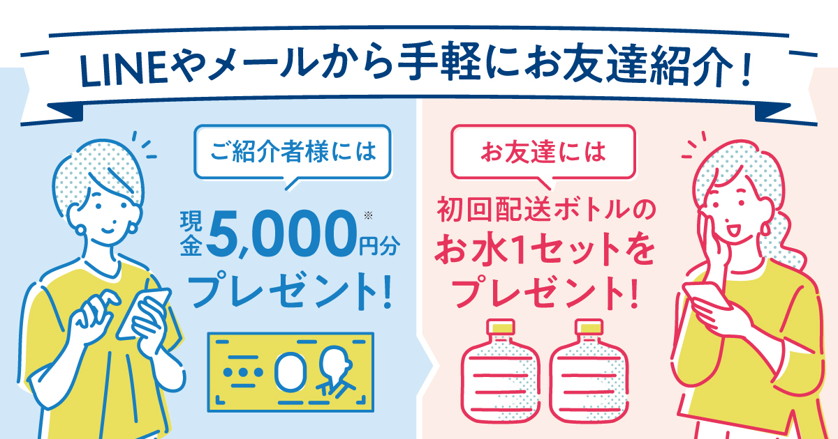 おいしい天然水のある暮らしを、お友達にもご紹介しませんか？｜天然水 