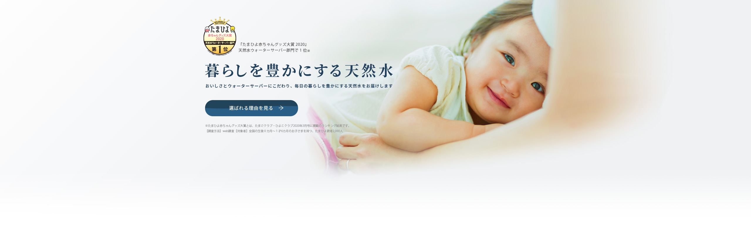 「たまひよ赤ちゃんグッズ大賞2020」天然水ウォーターサーバー部門で１位。暮らしを豊かにする天然水。おいしさとウォーターサーバーにこだわり、毎日の暮らしを豊かにする天然水をお届けします。