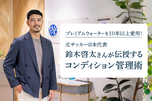 プレミアムウォーターを10年以上愛用！ 元サッカー日本代表 鈴木啓太さんが伝授するコンディション管理術