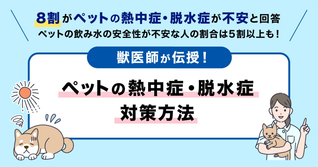 ペットの熱中症・脱水症、約8割が不安視。水分補給はするも7割が必要量知らず ~獣医師がペットの熱中症・脱水症対策方法を伝授!~