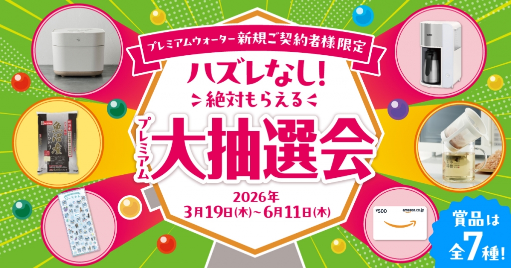 豪華賞品が当たる！プレミアムウォーター新規ご契約者様限定！『ハズレなし！絶対もらえるプレミアム大抽選会』 ～2026年3月19日（木）スタート～