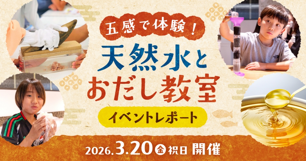 【イベントレポート】鰹節専門店「にんべん」とコラボ! 「天然水」×「おだし」で食生活を豊かに! 「五感で体験!天然水とおだし教室」を3月20日(金・祝)に実施 ~クイズや実食等を通して、天然水とおだしの魅力を親子で体験~