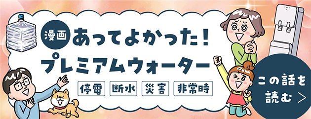 【漫画】あってよかった！プレミアムウォーター ～停電・断水・災害・非常時に～