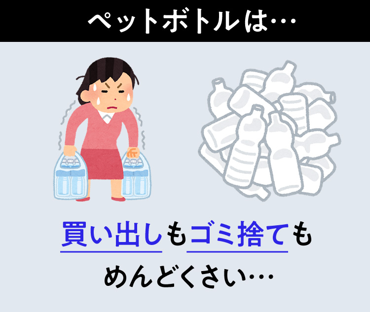 ペットボトルは…買い出しもゴミ捨てもめんどくさい…