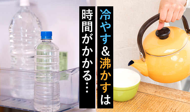 冷やす＆沸かすは時間がかかる…