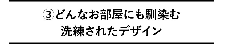 ③どんなお部屋にも馴染む洗練されたデザイン