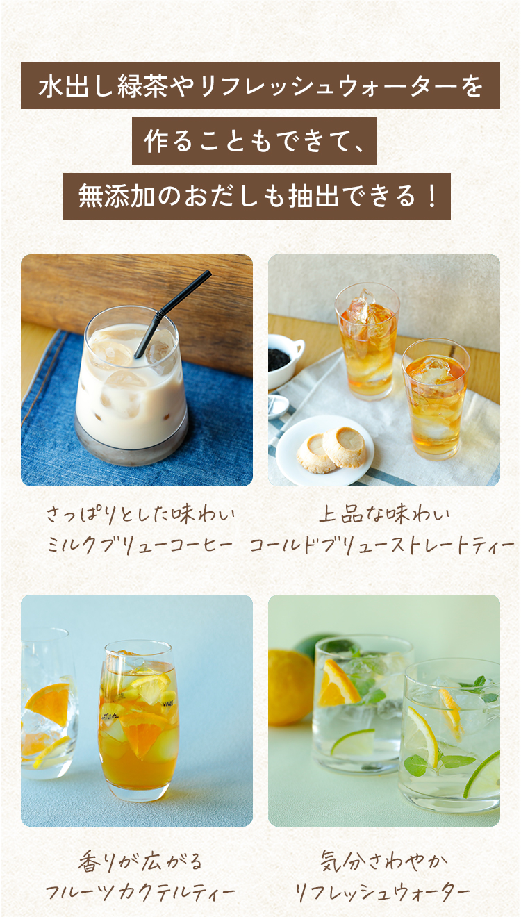 水出し緑茶やデトックスウォーターを作ることもできて、無添加のおだしも抽出できる！