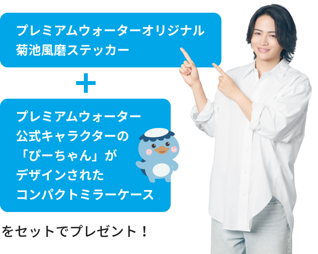 プレミアムウォーターオリジナル菊池風磨ステッカー＋プレミアムウォーター公式キャラクターの「ぴーちゃん」がデザインされたコンパクトミラーケースをセットでプレゼント！